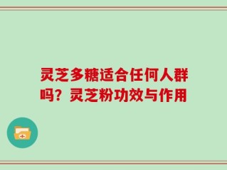 灵芝多糖适合任何人群吗？灵芝粉功效与作用