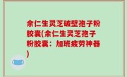 余仁生灵芝破壁孢子粉胶囊(余仁生灵芝孢子粉胶囊：加班疲劳神器)