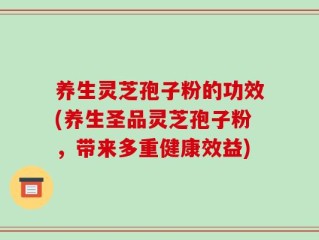 养生灵芝孢子粉的功效(养生圣品灵芝孢子粉，带来多重健康效益)