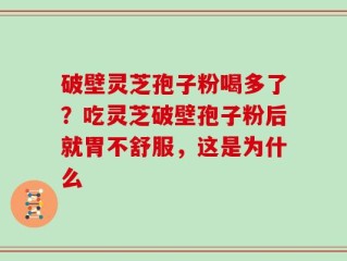 破壁灵芝孢子粉喝多了？吃灵芝破壁孢子粉后就胃不舒服，这是为什么