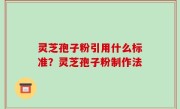 灵芝孢子粉引用什么标准？灵芝孢子粉制作法