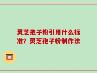 灵芝孢子粉引用什么标准？灵芝孢子粉制作法