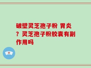 破壁灵芝孢子粉 胃炎？灵芝孢子粉胶囊有副作用吗