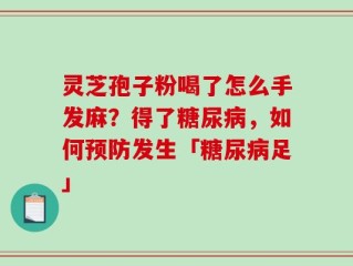 灵芝孢子粉喝了怎么手发麻？得了糖尿病，如何预防发生「糖尿病足」