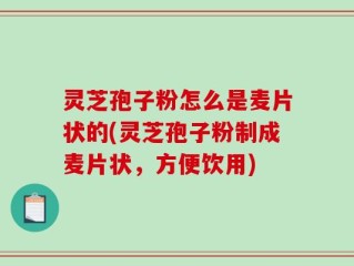 灵芝孢子粉怎么是麦片状的(灵芝孢子粉制成麦片状，方便饮用)