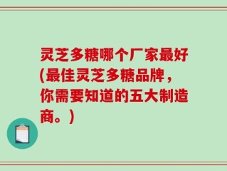 灵芝多糖哪个厂家最好(最佳灵芝多糖品牌，你需要知道的五大制造商。)