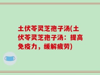 土伏苓灵芝孢子汤(土伏苓灵芝孢子汤：提高免疫力，缓解疲劳)