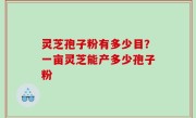 灵芝孢子粉有多少目？一亩灵芝能产多少孢子粉