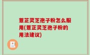 薏芷灵芝孢子粉怎么服用(薏芷灵芝孢子粉的用法建议)