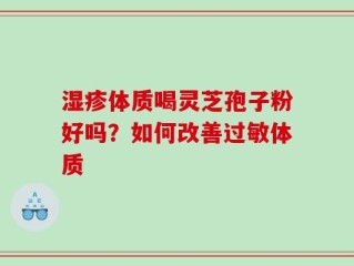 湿疹体质喝灵芝孢子粉好吗？如何改善过敏体质