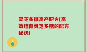 灵芝多糖高产配方(高效培育灵芝多糖的配方秘诀)