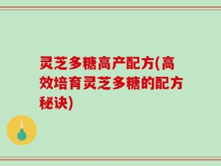 灵芝多糖高产配方(高效培育灵芝多糖的配方秘诀)