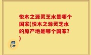悦木之源灵芝水是哪个国家(悦木之源灵芝水的原产地是哪个国家？)