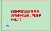 的孢子粉功能(孢子粉具有多种功效，可用于什么？)