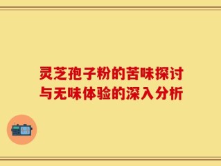 灵芝孢子粉的苦味探讨与无味体验的深入分析