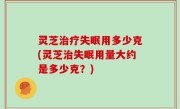 灵芝治疗失眠用多少克(灵芝治失眠用量大约是多少克？)