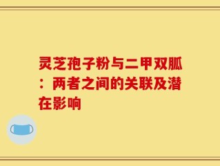灵芝孢子粉与二甲双胍：两者之间的关联及潜在影响