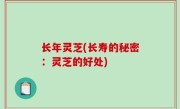 长年灵芝(长寿的秘密：灵芝的好处)