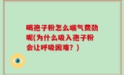 喝孢子粉怎么喘气费劲呢(为什么吸入孢子粉会让呼吸困难？)