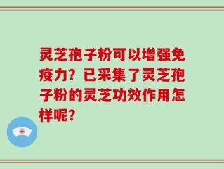 灵芝孢子粉可以增强免疫力？已采集了灵芝孢子粉的灵芝功效作用怎样呢？