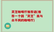 灵芝咖啡厅推荐语(推荐一个因“灵芝”而与众不同的咖啡厅)