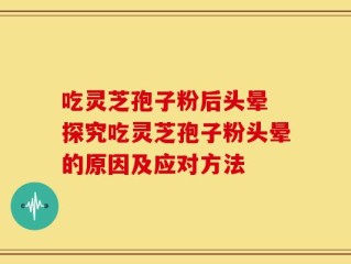 吃灵芝孢子粉后头晕 探究吃灵芝孢子粉头晕的原因及应对方法