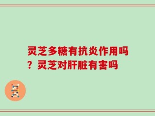灵芝多糖有抗炎作用吗？灵芝对肝脏有害吗