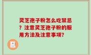 灵芝孢子粉怎么吃禁忌？注意灵芝孢子粉的服用方法及注意事项？