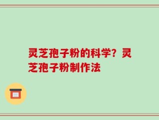 灵芝孢子粉的科学？灵芝孢子粉制作法