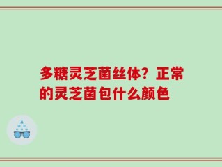 多糖灵芝菌丝体？正常的灵芝菌包什么颜色