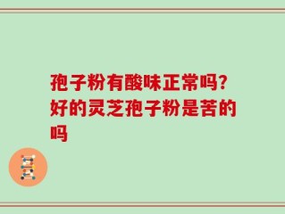 孢子粉有酸味正常吗？好的灵芝孢子粉是苦的吗