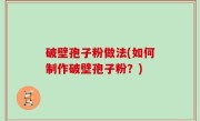破壁孢子粉做法(如何制作破壁孢子粉？)