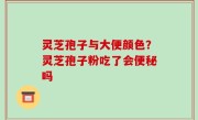 灵芝孢子与大便颜色？灵芝孢子粉吃了会便秘吗