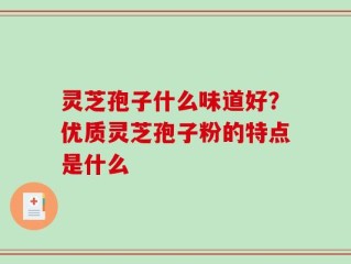 灵芝孢子什么味道好？优质灵芝孢子粉的特点是什么