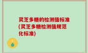 灵芝多糖的检测值标准(灵芝多糖检测值规范化标准)