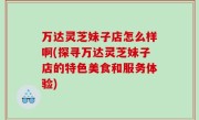 万达灵芝妹子店怎么样啊(探寻万达灵芝妹子店的特色美食和服务体验)