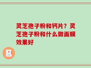 灵芝孢子粉和钙片？灵芝孢子粉和什么做面膜效果好