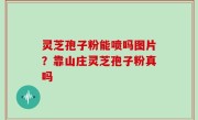 灵芝孢子粉能喷吗图片？靠山庄灵芝孢子粉真吗