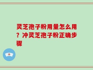 灵芝孢子粉用量怎么用？冲灵芝孢子粉正确步骤
