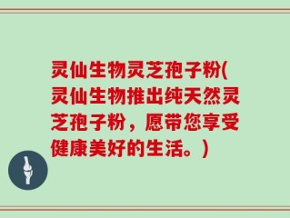 灵仙生物灵芝孢子粉(灵仙生物推出纯天然灵芝孢子粉，愿带您享受健康美好的生活。)