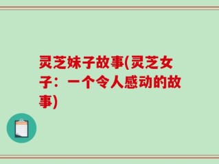 灵芝妹子故事(灵芝女子：一个令人感动的故事)