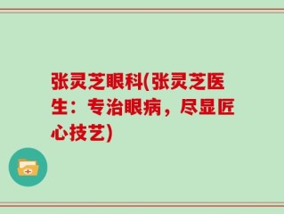 张灵芝眼科(张灵芝医生：专治眼病，尽显匠心技艺)