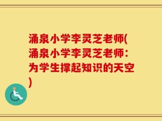 涌泉小学李灵芝老师(涌泉小学李灵芝老师：为学生撑起知识的天空)