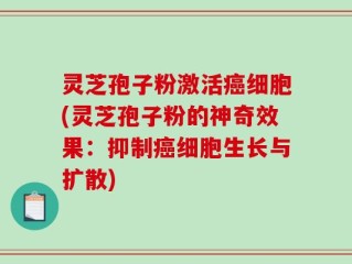 灵芝孢子粉激活癌细胞(灵芝孢子粉的神奇效果：抑制癌细胞生长与扩散)