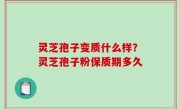 灵芝孢子变质什么样？灵芝孢子粉保质期多久