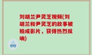刘胡兰尹灵芝视频(刘胡兰和尹灵芝的故事被拍成影片，获得热烈反响)