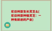 尼日利亚生长灵芝么(尼日利亚种植灵芝：一种有前途的产业)