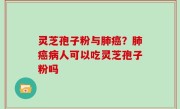灵芝孢子粉与肺癌？肺癌病人可以吃灵芝孢子粉吗