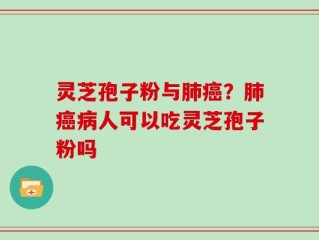 灵芝孢子粉与肺癌？肺癌病人可以吃灵芝孢子粉吗