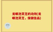 龙眼泡灵芝的功效(龙眼泡灵芝，保健佳品)